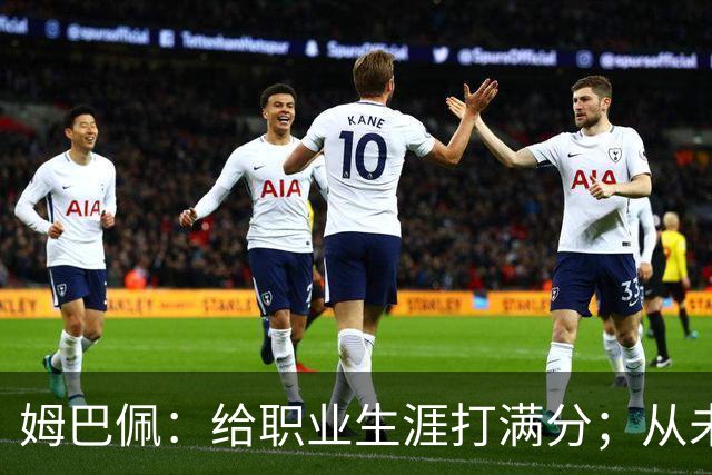 姆巴佩：给职业生涯打满分；从未对足球感到厌倦
